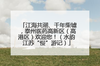 江海共潮、千年柴墟，泰州医药高新区（高港区）欢迎您！（水韵江苏“慢”游记）