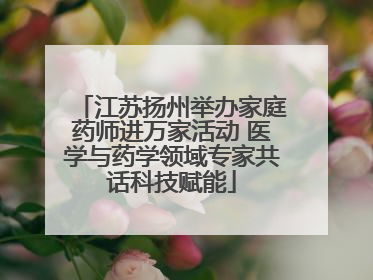 江苏扬州举办家庭药师进万家活动 医学与药学领域专家共话科技赋能
