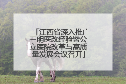 江西省深入推广三明医改经验暨公立医院改革与高质量发展会议召开