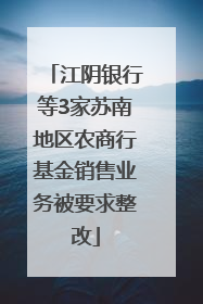 江阴银行等3家苏南地区农商行基金销售业务被要求整改