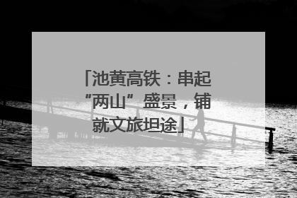 池黄高铁：串起“两山”盛景，铺就文旅坦途
