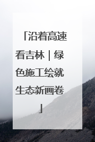 沿着高速看吉林｜绿色施工绘就生态新画卷