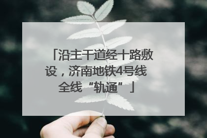 沿主干道经十路敷设，济南地铁4号线全线“轨通”