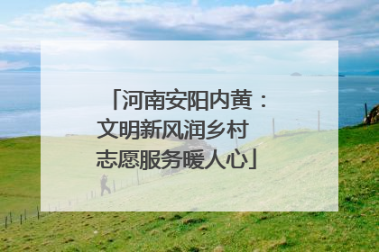 河南安阳内黄：文明新风润乡村 志愿服务暖人心