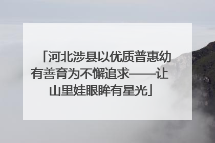 河北涉县以优质普惠幼有善育为不懈追求——让山里娃眼眸有星光