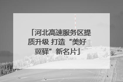 河北高速服务区提质升级 打造“美好冀驿”新名片