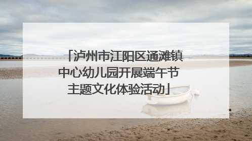 泸州市江阳区通滩镇中心幼儿园开展端午节主题文化体验活动
