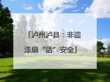 泸州泸县：非遗漆扇“话”安全
