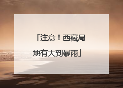 注意！西藏局地有大到暴雨