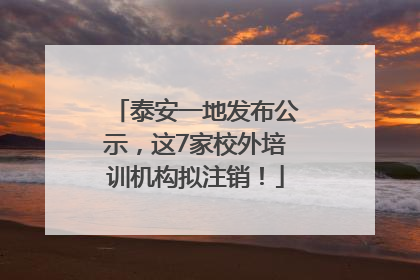 泰安一地发布公示，这7家校外培训机构拟注销！