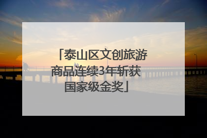 泰山区文创旅游商品连续3年斩获国家级金奖