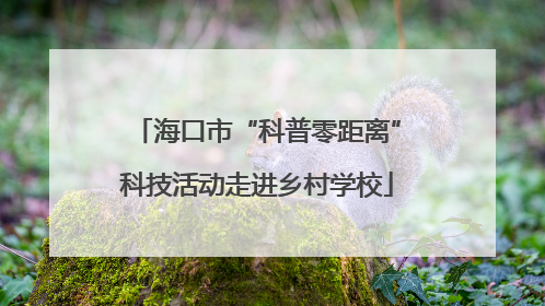 海口市“科普零距离”科技活动走进乡村学校