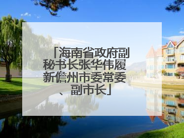 海南省政府副秘书长张华伟履新儋州市委常委、副市长