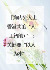 海内外人士香港共论“人工智能+”：关键要“以人为本”
