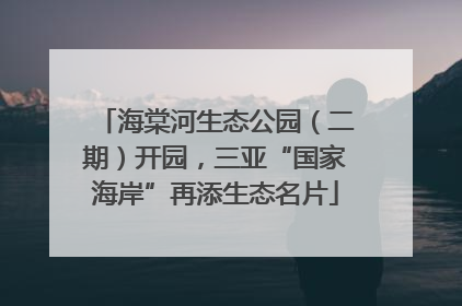海棠河生态公园（二期）开园，三亚“国家海岸”再添生态名片