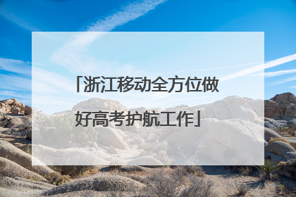 浙江移动全方位做好高考护航工作