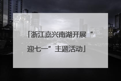 浙江嘉兴南湖开展“迎七一”主题活动