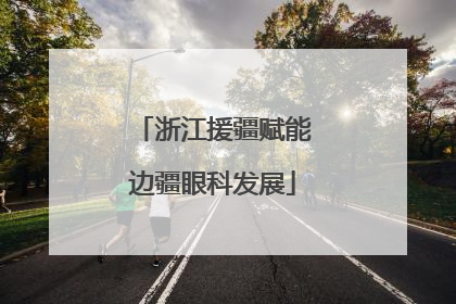 浙江援疆赋能边疆眼科发展