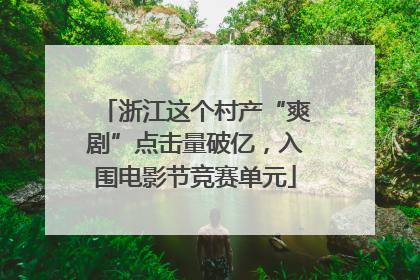浙江这个村产“爽剧”点击量破亿，入围电影节竞赛单元
