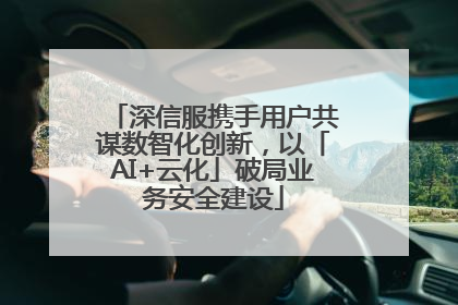 深信服携手用户共谋数智化创新，以「AI+云化」破局业务安全建设
