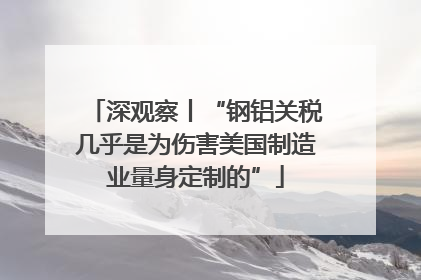 深观察丨“钢铝关税几乎是为伤害美国制造业量身定制的”