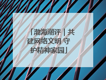 渤海潮评｜共建网络文明 守护精神家园