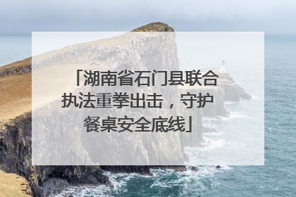 湖南省石门县联合执法重拳出击，守护餐桌安全底线