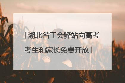 湖北省工会驿站向高考考生和家长免费开放