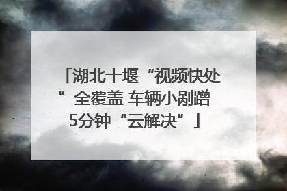 湖北十堰“视频快处”全覆盖 车辆小剐蹭5分钟“云解决”