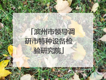 滨州市领导调研市特种设备检验研究院