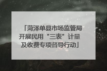 菏泽单县市场监管局开展民用“三表”计量及收费专项督导行动