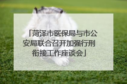 菏泽市医保局与市公安局联合召开加强行刑衔接工作座谈会