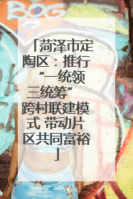 菏泽市定陶区：推行“一统领 三统筹” 跨村联建模式 带动片区共同富裕