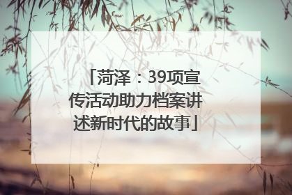 菏泽：39项宣传活动助力档案讲述新时代的故事