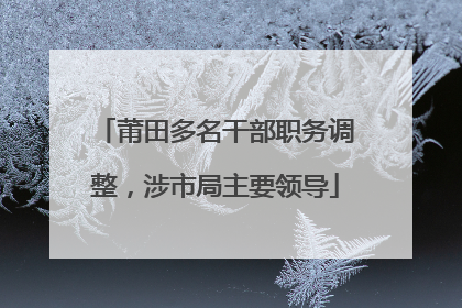 莆田多名干部职务调整，涉市局主要领导