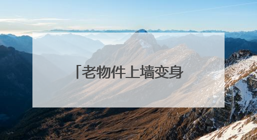 老物件上墙变身“立体时光簿”，小巷改造成“网红打卡地”