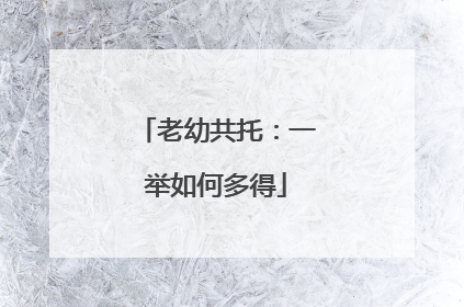 老幼共托：一举如何多得