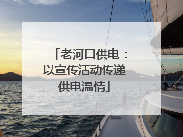 老河口供电：以宣传活动传递供电温情