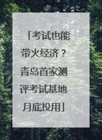 考试也能带火经济？青岛首家测评考试基地月底投用