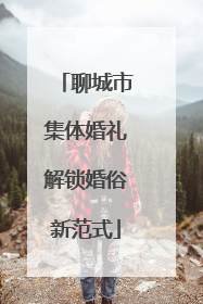 聊城市集体婚礼解锁婚俗新范式