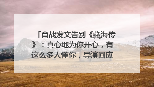肖战发文告别《藏海传》：真心地为你开心，有这么多人懂你，导演回应“是否有第二季”
