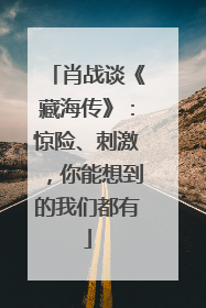 肖战谈《藏海传》：惊险、刺激，你能想到的我们都有