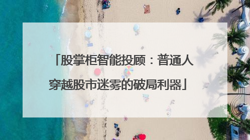 股掌柜智能投顾：普通人穿越股市迷雾的破局利器