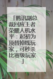 腾讯副总裁回应王者荣耀人机水平：起初为顶替掉线玩家，可秒杀比赛级玩家