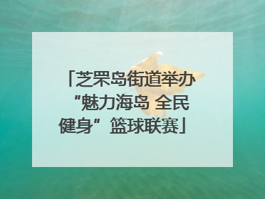 芝罘岛街道举办“魅力海岛 全民健身”篮球联赛