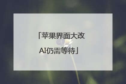 苹果界面大改 AI仍需等待