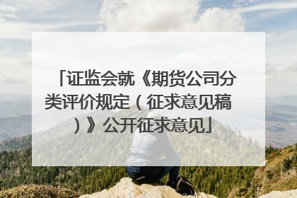 证监会就《期货公司分类评价规定（征求意见稿）》公开征求意见