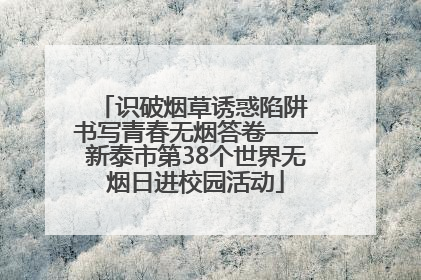 识破烟草诱惑陷阱 书写青春无烟答卷——新泰市第38个世界无烟日进校园活动
