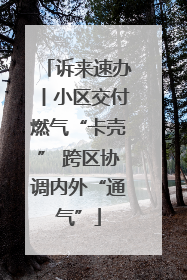 诉来速办丨小区交付燃气“卡壳” 跨区协调内外“通气”