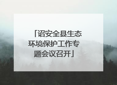 诏安全县生态环境保护工作专题会议召开